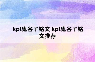 kpl鬼谷子铭文 kpl鬼谷子铭文推荐